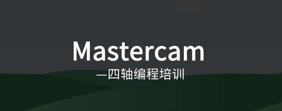 2024口碑排行榜!不容错过的mastercam四轴编程培训机构口碑排名榜